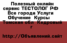 Полезный онлайн-сервис ТЕСТОЛОГ.РФ - Все города Услуги » Обучение. Курсы   . Томская обл.,Кедровый г.